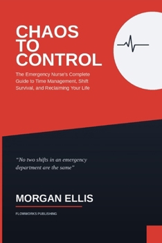Chaos to Control: The Emergency Nurse's Complete Guide to Time Management, Shift Survival, and Reclaiming Your Life