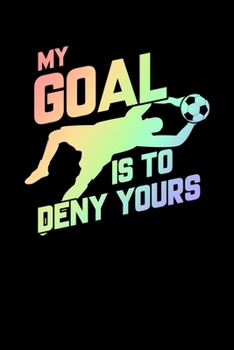 My Goal Is To Deny Yours: My Goal Is To Deny Yours Soccer Goalie Soft Rainbow Blank Composition Notebook for Journaling & Writing (120 Lined Pages, 6" x 9")