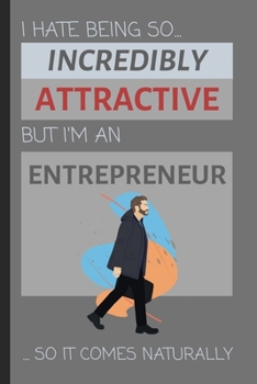 I Hate Being So Incredibly Attractive But I'm An Entrepreneur... So It Comes Naturally: Funny Lined Notebook / Journal Gift Idea for Self-Made Workers