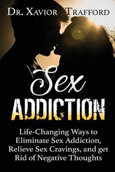 Paperback Sex Addiction: Life-Changing Ways to Eliminate Sex Addiction, Relieve Sex Cravings, and get Rid of Negative Thoughts Book