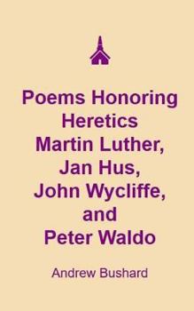Poems Honoring Heretics Martin Luther, Jan Hus, John Wycliffe, and Peter Waldo