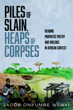 Paperback Piles of Slain, Heaps of Corpses: Reading Prophetic Poetry and Violence in African Context Book