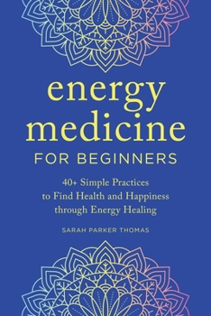 Paperback Energy Medicine for Beginners: 40+ Simple Practices to Find Health and Happiness Through Energy Healing Book