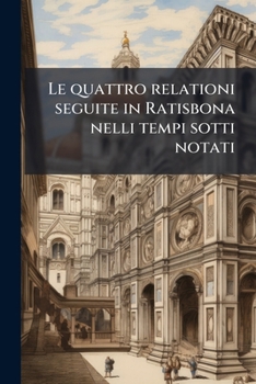 Paperback Le quattro relationi seguite in Ratisbona nelli tempi sotti notati [Italian] Book