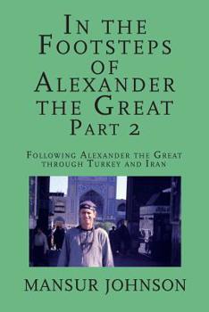 Paperback In the Footsteps of Alexander the Great, Part 2: Following Alexander the Great through Southern Turkey and Iran Book