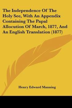 Paperback The Independence Of The Holy See, With An Appendix Containing The Papal Allocution Of March, 1877, And An English Translation (1877) Book
