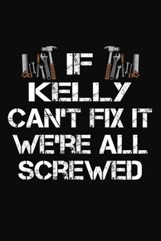 If Kelly Can't Fix It We're All Screwed: Personalized Handyman Notebook - Gift Journal