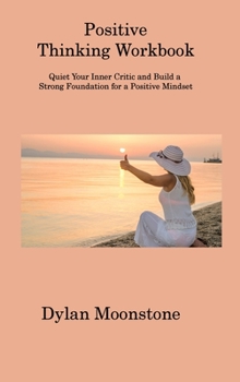 Hardcover Positive Thinking Workbook: Quiet Your Inner Critic and Build a Strong Foundation for a Positive Mindset Book
