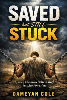 Saved but Still Stuck: Why Many Christians Believe Right but Live Powerless