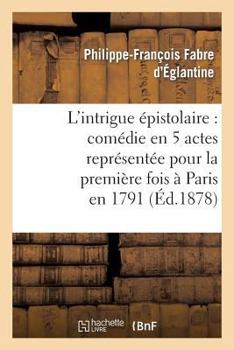 Paperback L'Intrigue Épistolaire: Comédie En 5 Actes Représentée Pour La Première Fois À Paris En 1791 [French] Book