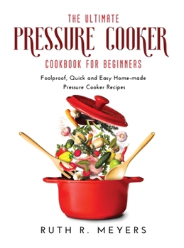 Hardcover The Ultimate Pressure Cooker Cookbook for Beginners: Foolproof, Quick and Easy Home-made Pressure Cooker Recipes Book