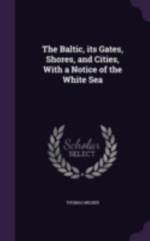 Hardcover The Baltic, its Gates, Shores, and Cities, With a Notice of the White Sea Book