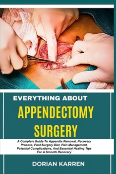 Paperback Everything about Appendectomy Surgery: A Complete Guide To Appendix Removal, Recovery Process, Post-Surgery Diet, Pain Management, Potential Complicat Book