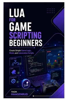 Paperback Lua for Game Scripting Beginners: Create Simple Game Logic, Mods, and Automation Scripts Book