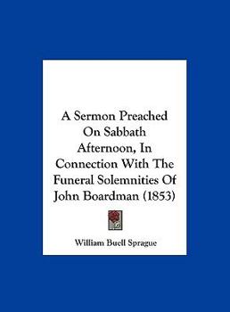 Hardcover A Sermon Preached on Sabbath Afternoon, in Connection with the Funeral Solemnities of John Boardman (1853) Book