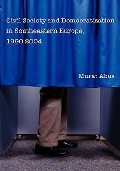 Civil Society and Democratization in Southeastern Europe, 1990-2004