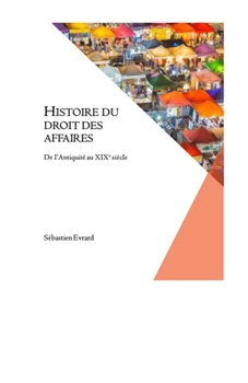 Histoire Du Droit Des Affaires: de l'Antiquit� Au Xixe Si�cle