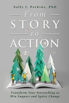 Hardcover From Story to Action: Transform Your Storytelling to Win Support and Ignite Change Book