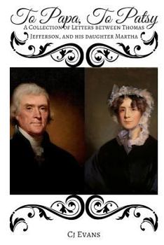 Paperback To Papa To Patsy: A Collection of Letters between Thomas Jefferson, and his daughter Martha Book