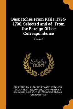 Paperback Despatches from Paris, 1784-1790, Selected and Ed. from the Foreign Office Correspondence; Volume 1 Book