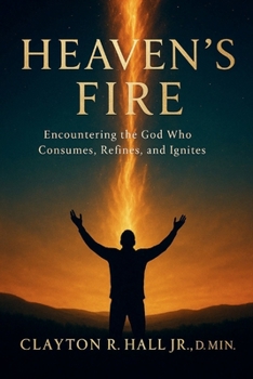 Heaven's FIre: Encounterin the God Who Consumes, Refines, and Ignites (Elelments of Spiritual Life)