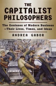 Hardcover The Capitalist Philosophers: The Geniuses of Modern Business--Their Lives, Times, and Ideas Book