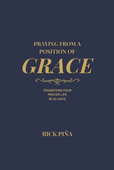 Praying From A Position of Grace: Change Your Prayer Life in 30 Days