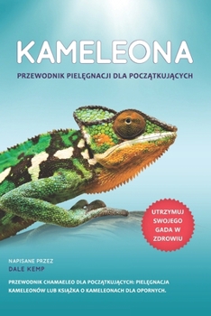 KAMELEON PRZEWODNIK PIELEGNACJI DLA POCZATKUJACYCH : PRZEWODNIK CHAMAELEO DLA POCZATKUJACYCH: PIELEGNACJA KAMELEONÓW LUB KSIAZKA O KAMELEONACH DLA OPORNYCH (Polish Edition)