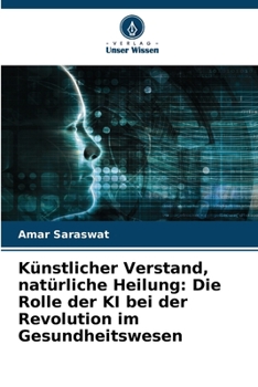 Künstlicher Verstand, natürliche Heilung: Die Rolle der KI bei der Revolution im Gesundheitswesen (German Edition)