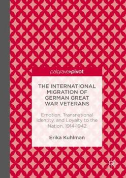 Hardcover The International Migration of German Great War Veterans: Emotion, Transnational Identity, and Loyalty to the Nation, 1914-1942 Book