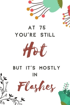 At 75 You're Still Hot But it's Mostly in Flashes 2020 : Funny 75 Year Old Gag Gift for Women - Card Alternative - Perfect Size Journal: Perfect Size ... - Notebook - Diary to Write In: 6 x 9 Inches