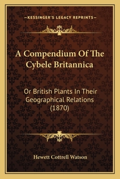 Paperback A Compendium Of The Cybele Britannica: Or British Plants In Their Geographical Relations (1870) Book