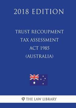 Paperback Trust Recoupment Tax Assessment Act 1985 (Australia) (2018 Edition) Book