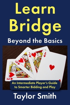 Paperback Learn Bridge Beyond the Basics: An Intermediate Player’s Guide to Smarter Bidding and Play (Beginner-Intermediate Bridge) Book