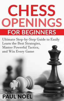 Hardcover Chess Openings for Beginners: The Ultimate Step-by-Step Guide to Easily Learn Best Strategies, Master Powerful Tactics and Win Every Game Book