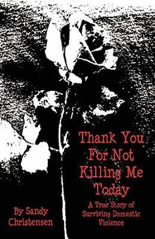 Thank You for Not Killing Me Today: A True Story of Surviving Domestic Violence