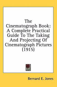 Hardcover The Cinematograph Book: A Complete Practical Guide To The Taking And Projecting Of Cinematograph Pictures (1915) Book