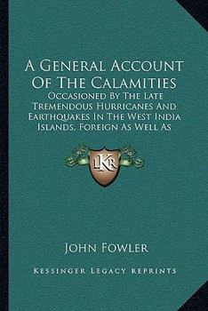 Paperback A General Account Of The Calamities: Occasioned By The Late Tremendous Hurricanes And Earthquakes In The West India Islands, Foreign As Well As Domest Book