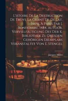 L'istoire De La Destruction De Troye La Grant Tr. De Lat. Impr. À Paris Par J. Bonhomme, 1484. Autogr. Vervielfältigung Des Der K. Bibliothek Zu ... Von E. Stengel (Romanian Edition)