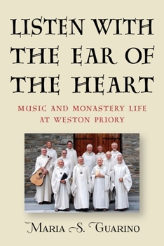 Listen with the Ear of the Heart: Music and Monastery Life at Weston Priory - Book  of the Eastman/Rochester Studies in Ethnomusicology