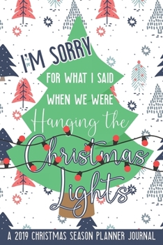 I'm Sorry for What I Said When We Were Hanging the Christmas Lights: A 2019 Christmas Season Planner Journal