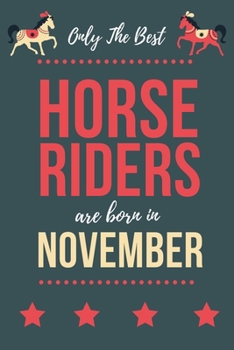 Only The Best Horse Riders Are Born In November: Perfect Horse Lover gift Horse Rider gift,Horse Presents Lined  Notebook Diary Journal, Birthday Gift ... Lover & Horse Rider men women Christmas Gift