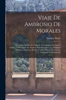 Paperback Viaje De Ambrosio De Morales: Por Orden Del Rey D. Felipe Ii, A Los Reinos De Leon Y Galicia, Y Principado De Asturias, Para Reconocer Las Reliquias [Spanish] Book