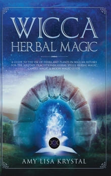 Wicca Herbal Magic: A Guide to the Use of Herbs and Plants in Wiccan Rituals for the Solitary Practitioner. Herbal Spells, Herbal Magic, Candle Magic & Moon Magic Guide.