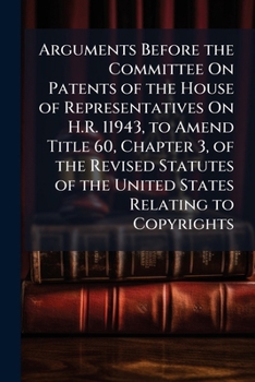Paperback Arguments Before the Committee On Patents of the House of Representatives On H.R. 11943, to Amend Title 60, Chapter 3, of the Revised Statutes of the Book