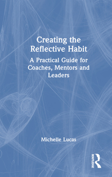 Hardcover Creating the Reflective Habit: A Practical Guide for Coaches, Mentors and Leaders Book