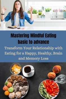 Paperback Mastering Mindful Eating basic to advance: Transform Your Relationship with Eating for a Happy, Healthy, Brain and Memory Loss Book