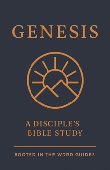 Genesis: A Disciple's Bible Study (Rooted In The Word Guides) (A Disciple's Bible Study Guides Through the Bible (Rooted In The Word Guides))