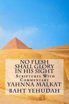 Paperback No Flesh Shall Glory In His Sight: Proven by Scriptures With Commentary Book