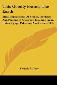 Paperback This Goodly Frame, The Earth: Stray Impressions Of Scenes, Incidents And Persons In A Journey Touching Japan, China, Egypt, Palestine, And Greece (189 Book